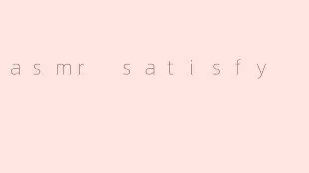 asmr satisfy